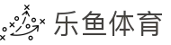 乐鱼体育_官方平台首页-登录入口 - LEYU
